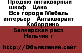 Продаю антикварный шкаф › Цена ­ 35 000 - Все города Мебель, интерьер » Антиквариат   . Кабардино-Балкарская респ.,Нальчик г.